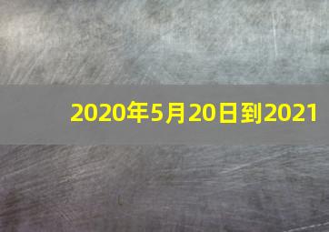 2020年5月20日到2021