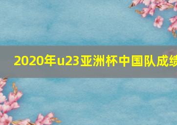 2020年u23亚洲杯中国队成绩