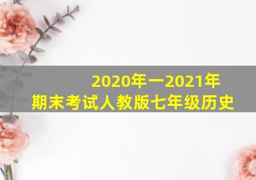 2020年一2021年期末考试人教版七年级历史