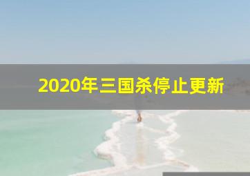 2020年三国杀停止更新