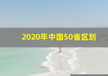 2020年中国50省区划