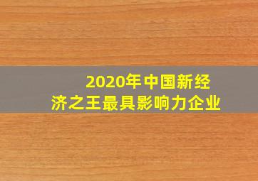 2020年中国新经济之王最具影响力企业