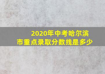 2020年中考哈尔滨市重点录取分数线是多少