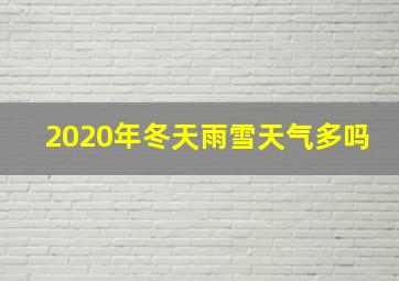 2020年冬天雨雪天气多吗