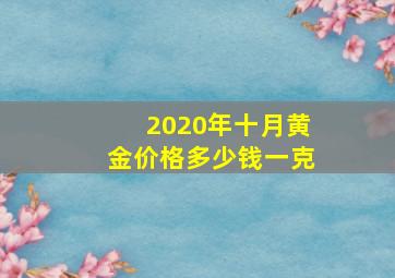 2020年十月黄金价格多少钱一克