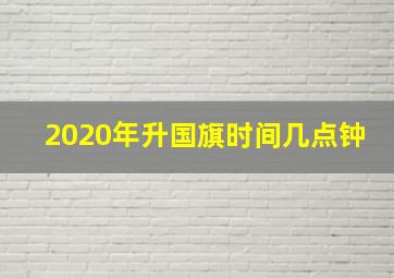 2020年升国旗时间几点钟