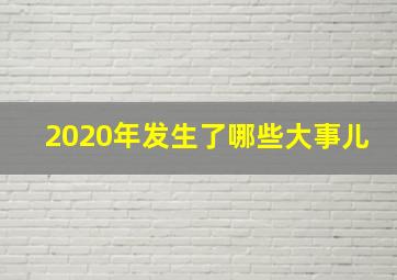 2020年发生了哪些大事儿