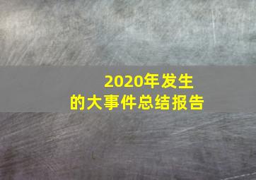 2020年发生的大事件总结报告