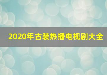 2020年古装热播电视剧大全