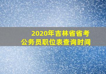 2020年吉林省省考公务员职位表查询时间