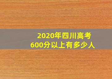 2020年四川高考600分以上有多少人