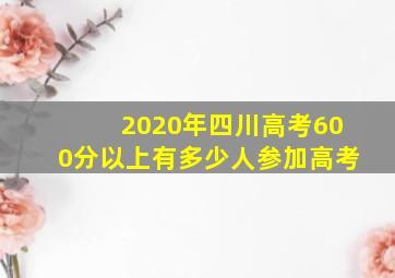 2020年四川高考600分以上有多少人参加高考