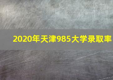 2020年天津985大学录取率