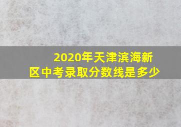 2020年天津滨海新区中考录取分数线是多少