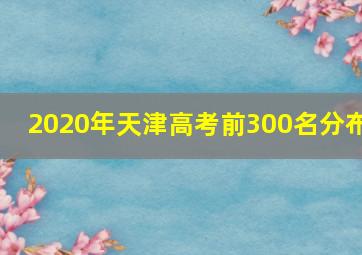 2020年天津高考前300名分布