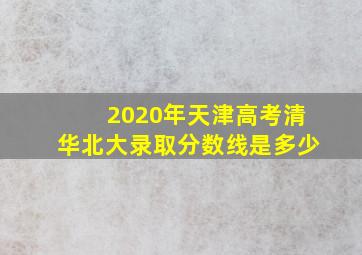 2020年天津高考清华北大录取分数线是多少