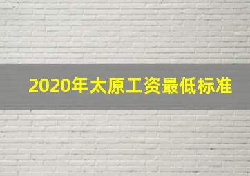 2020年太原工资最低标准