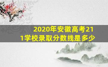 2020年安徽高考211学校录取分数线是多少