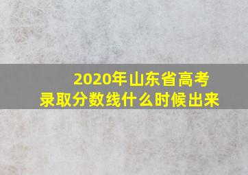 2020年山东省高考录取分数线什么时候出来