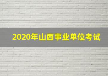 2020年山西事业单位考试