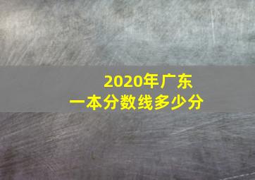 2020年广东一本分数线多少分