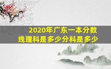 2020年广东一本分数线理科是多少分科是多少