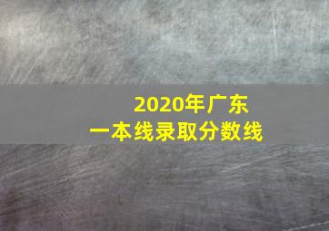 2020年广东一本线录取分数线