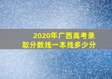 2020年广西高考录取分数线一本线多少分