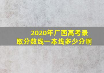 2020年广西高考录取分数线一本线多少分啊