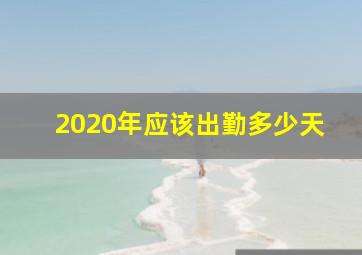 2020年应该出勤多少天