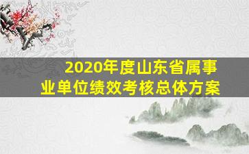 2020年度山东省属事业单位绩效考核总体方案