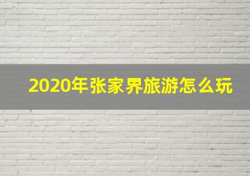 2020年张家界旅游怎么玩