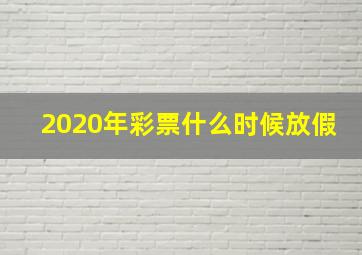 2020年彩票什么时候放假