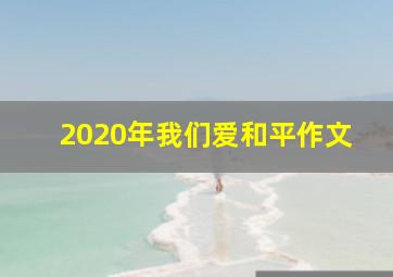 2020年我们爱和平作文