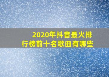 2020年抖音最火排行榜前十名歌曲有哪些