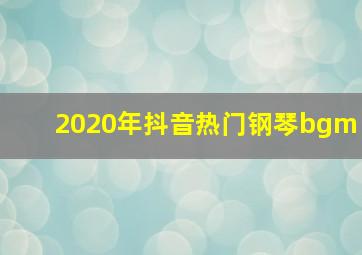 2020年抖音热门钢琴bgm