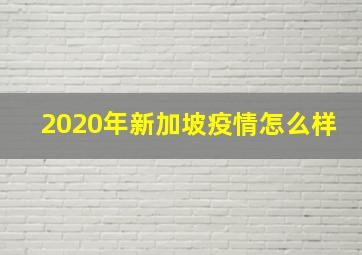 2020年新加坡疫情怎么样