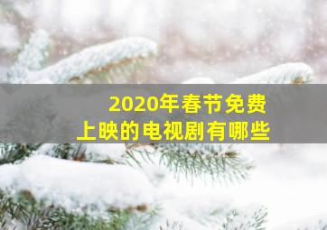 2020年春节免费上映的电视剧有哪些