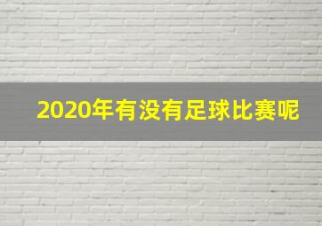 2020年有没有足球比赛呢