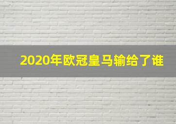 2020年欧冠皇马输给了谁