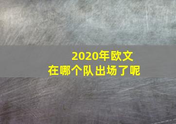 2020年欧文在哪个队出场了呢