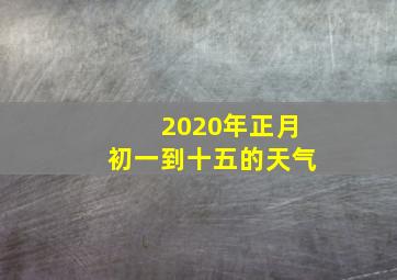 2020年正月初一到十五的天气