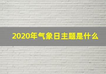 2020年气象日主题是什么