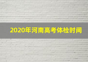 2020年河南高考体检时间