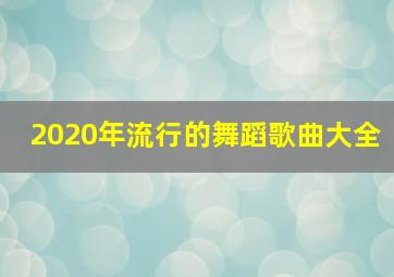 2020年流行的舞蹈歌曲大全