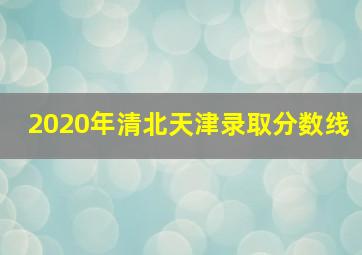 2020年清北天津录取分数线