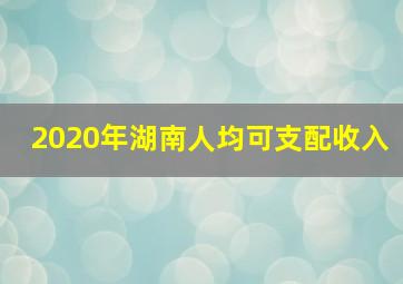 2020年湖南人均可支配收入