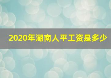 2020年湖南人平工资是多少