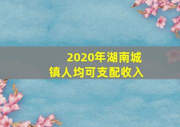 2020年湖南城镇人均可支配收入