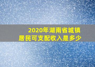 2020年湖南省城镇居民可支配收入是多少